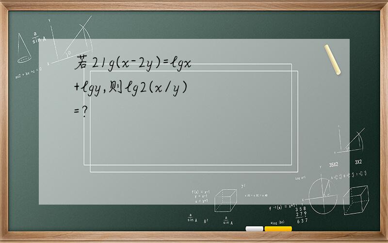 若21g(x-2y)=lgx+lgy,则lg2(x/y)=?