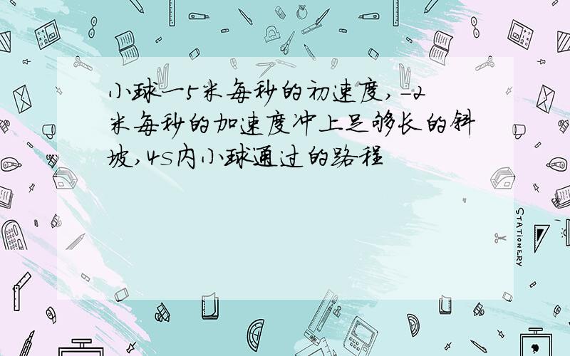 小球一5米每秒的初速度,-2米每秒的加速度冲上足够长的斜坡,4s内小球通过的路程