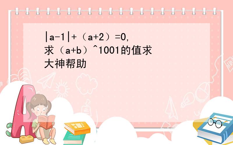 |a-1|+（a+2）=0,求（a+b）^1001的值求大神帮助