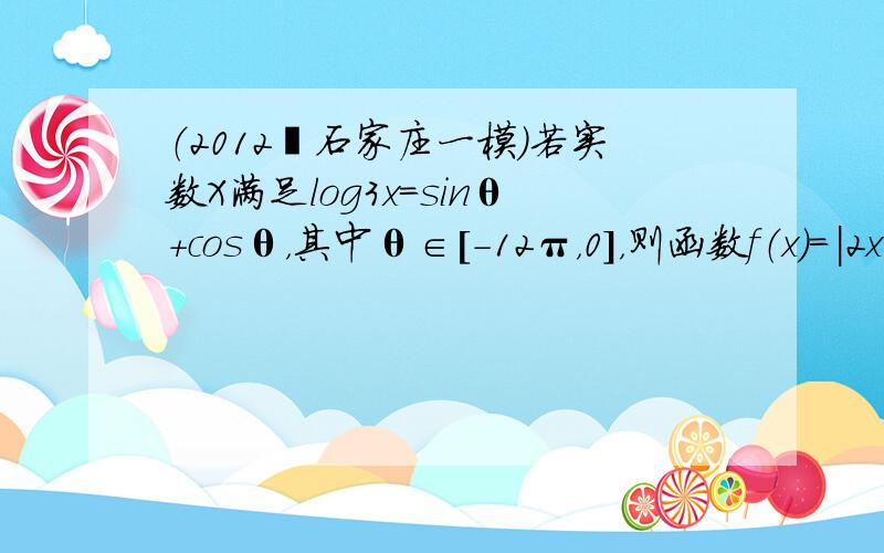 （2012•石家庄一模）若实数X满足log3x=sinθ+cosθ，其中θ∈[-12π，0]，则函数f（x）=|2x-1