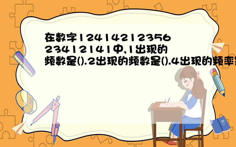 在数字1241421235623412141中,1出现的频数是().2出现的频数是().4出现的频率是().3出现的频率