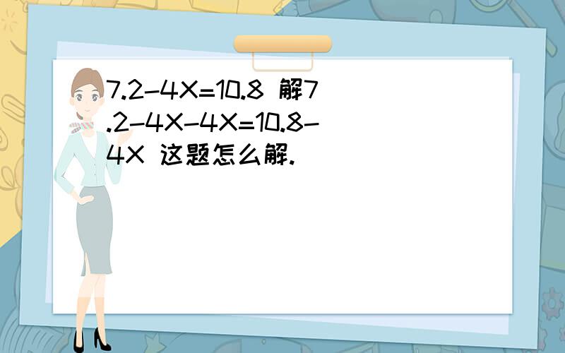 7.2-4X=10.8 解7.2-4X-4X=10.8-4X 这题怎么解.