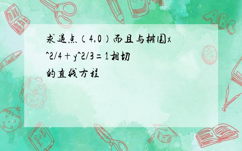 求过点（4,0）而且与椭圆x^2/4+y^2/3=1相切的直线方程