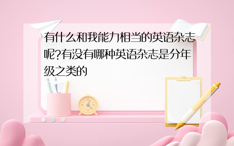 有什么和我能力相当的英语杂志呢?有没有哪种英语杂志是分年级之类的