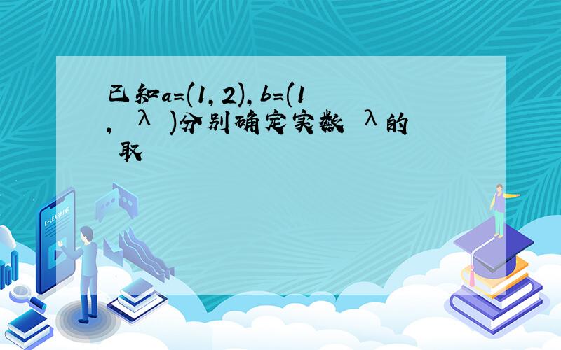 已知a=(1,2),b=(1, λ )分别确定实数 λ的 取