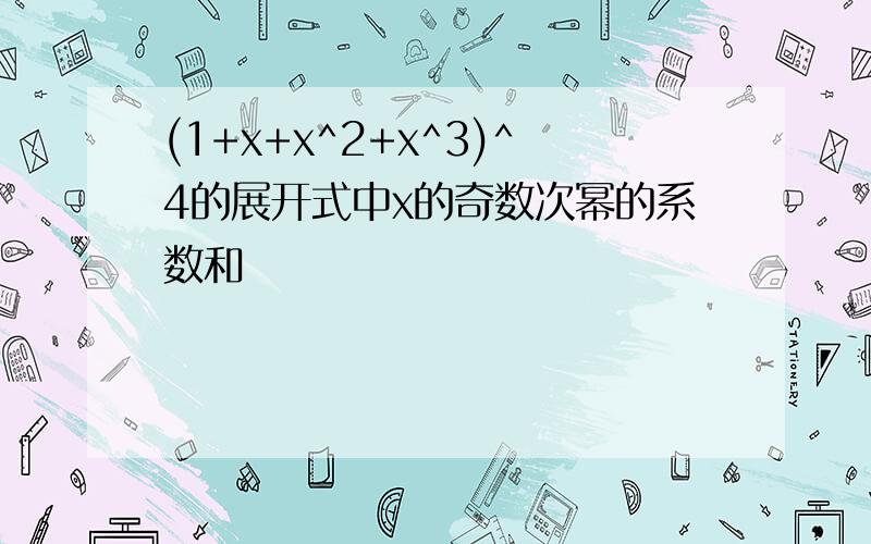 (1+x+x^2+x^3)^4的展开式中x的奇数次幂的系数和