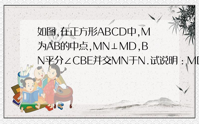 如图,在正方形ABCD中,M为AB的中点,MN⊥MD,BN平分∠CBE并交MN于N.试说明：MD=MN