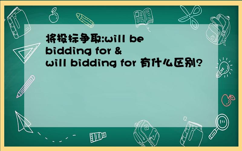 将投标争取:will be bidding for & will bidding for 有什么区别?