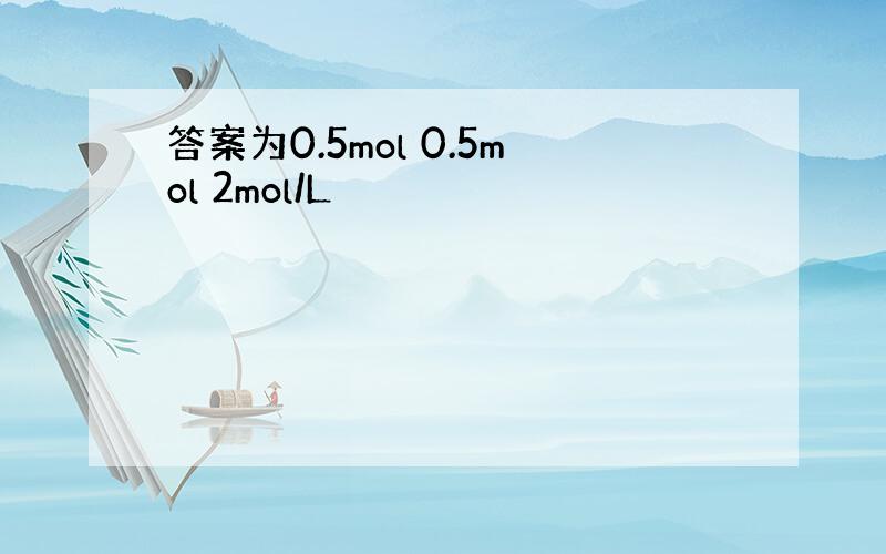 答案为0.5mol 0.5mol 2mol/L