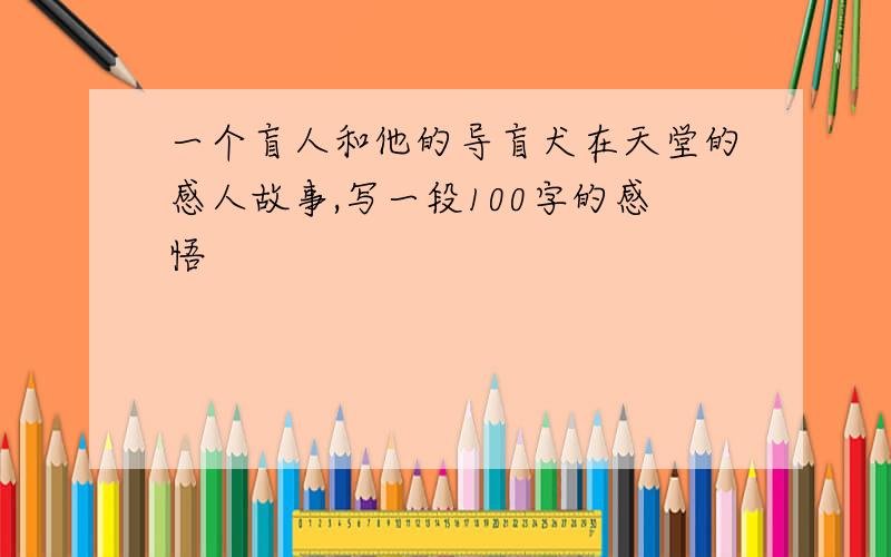 一个盲人和他的导盲犬在天堂的感人故事,写一段100字的感悟