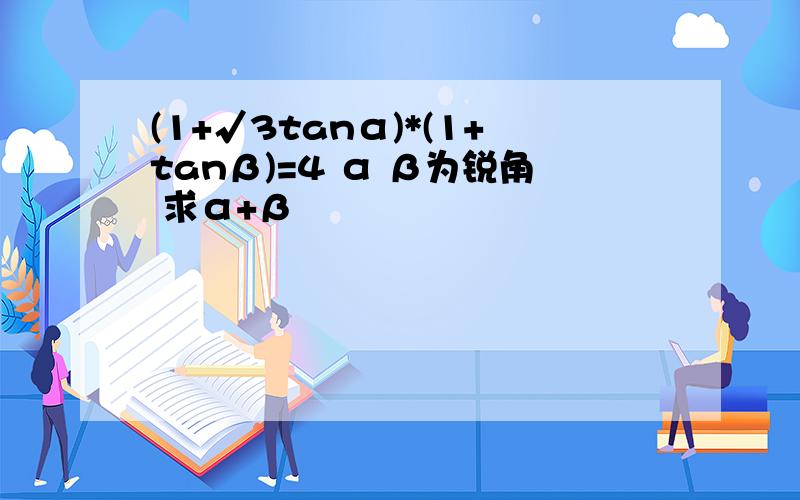 (1+√3tanα)*(1+tanβ)=4 α β为锐角 求α+β