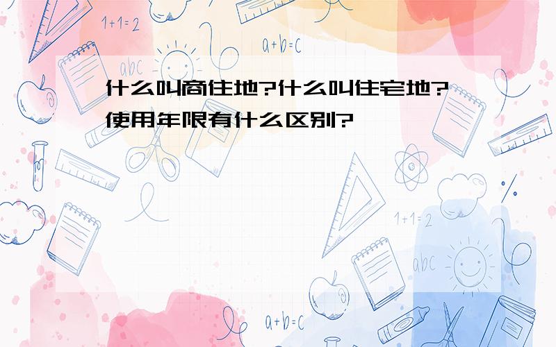 什么叫商住地?什么叫住宅地?使用年限有什么区别?