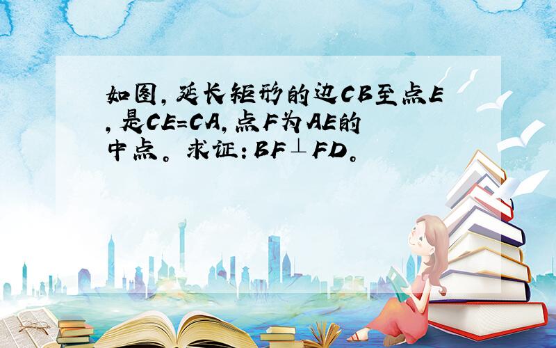 如图，延长矩形的边CB至点E,是CE=CA,点F为AE的中点。 求证：BF⊥FD。