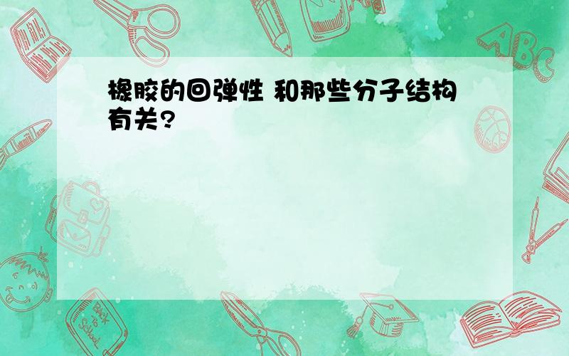 橡胶的回弹性 和那些分子结构有关?