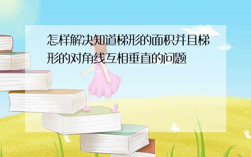 怎样解决知道梯形的面积并且梯形的对角线互相垂直的问题