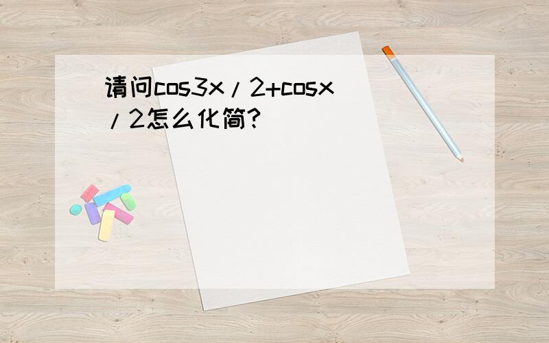 请问cos3x/2+cosx/2怎么化简?