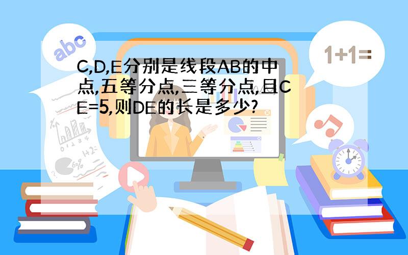 C,D,E分别是线段AB的中点,五等分点,三等分点,且CE=5,则DE的长是多少?