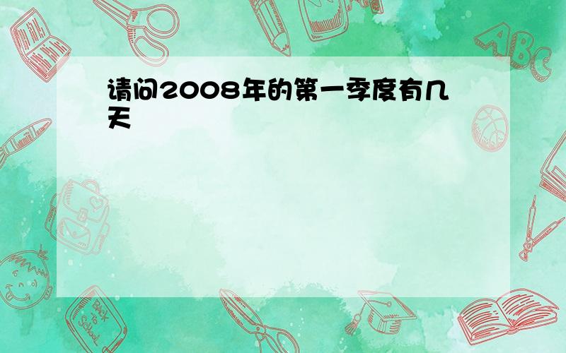 请问2008年的第一季度有几天