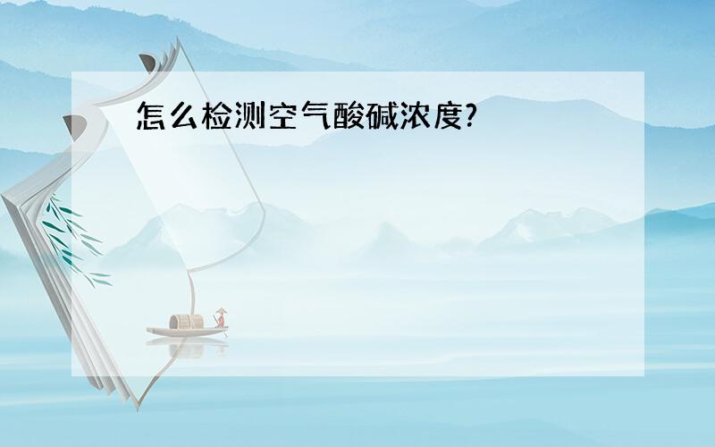 怎么检测空气酸碱浓度?