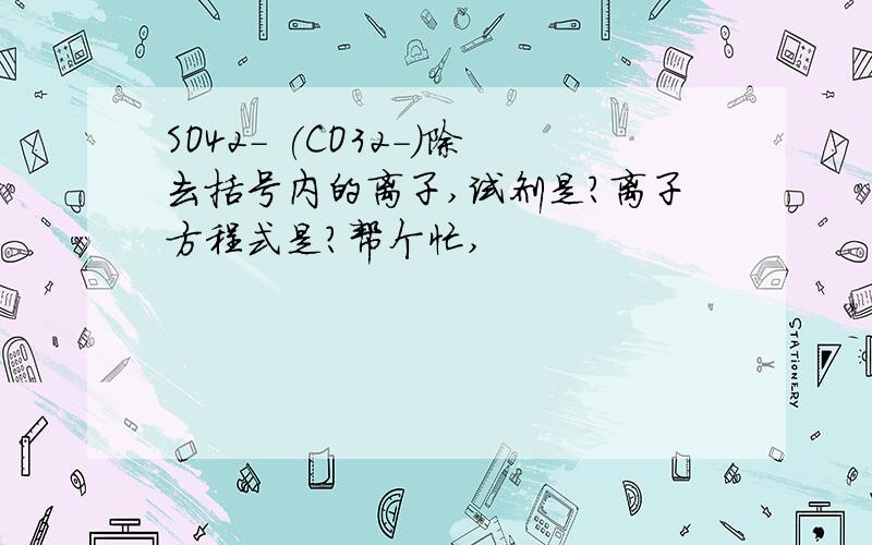 SO42- (CO32-）除去括号内的离子,试剂是?离子方程式是?帮个忙,