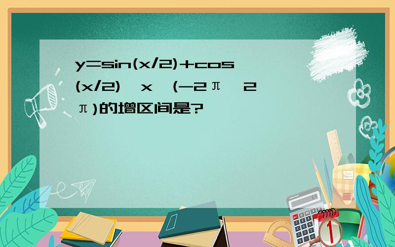 y=sin(x/2)+cos(x/2),x∈(-2π,2π)的增区间是?