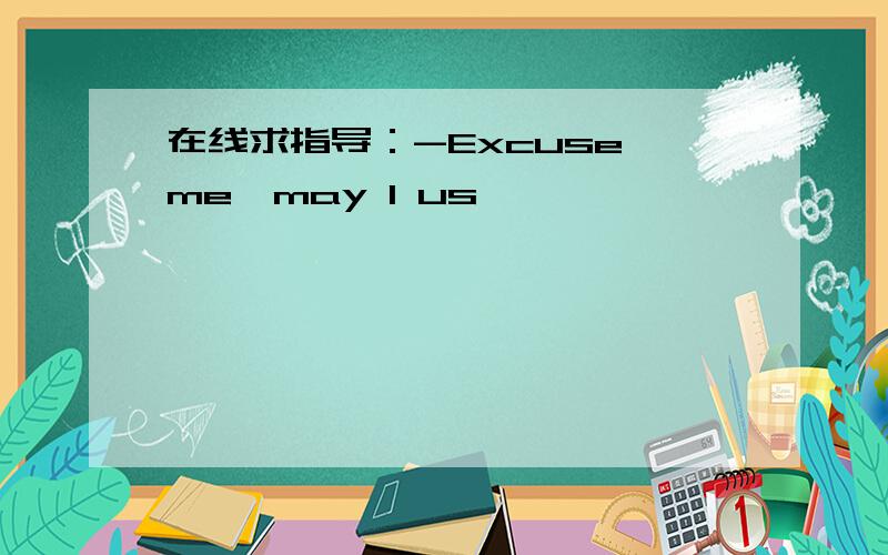 在线求指导：-Excuse me,may I us