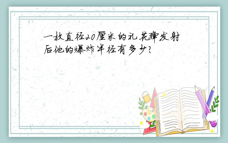 一枚直径20厘米的礼花弹发射后他的爆炸半径有多少?