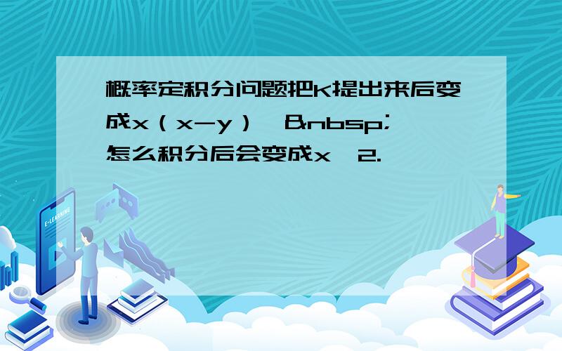 概率定积分问题把K提出来后变成x（x-y）, 怎么积分后会变成x^2.