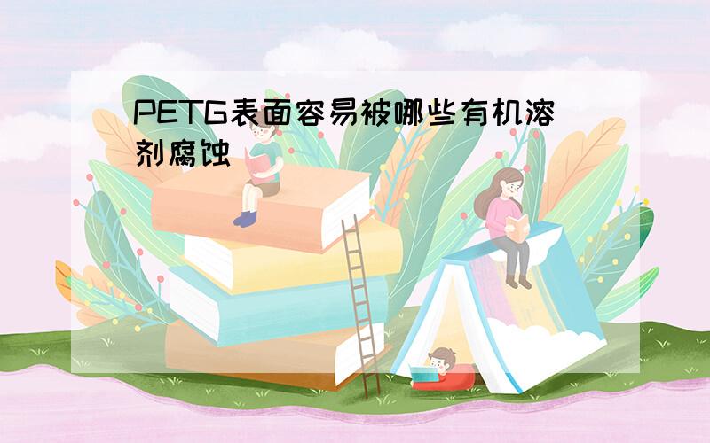 PETG表面容易被哪些有机溶剂腐蚀