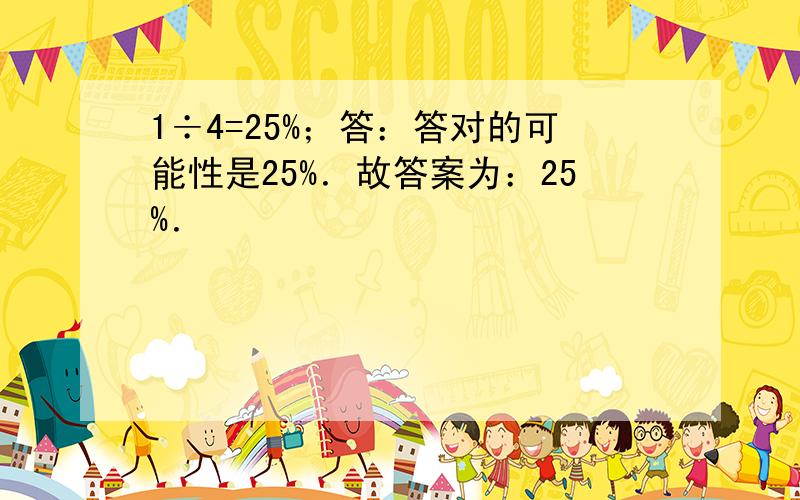 1÷4=25%；答：答对的可能性是25%．故答案为：25%．