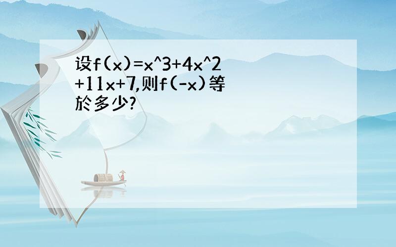 设f(x)=x^3+4x^2+11x+7,则f(-x)等於多少?