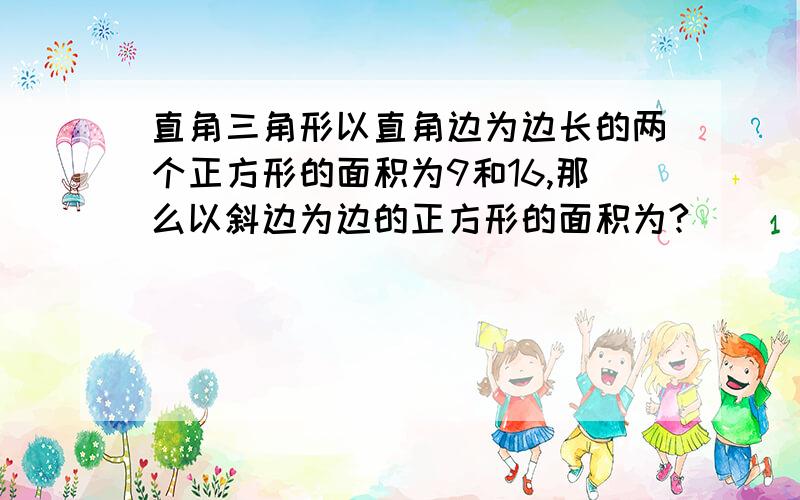 直角三角形以直角边为边长的两个正方形的面积为9和16,那么以斜边为边的正方形的面积为?