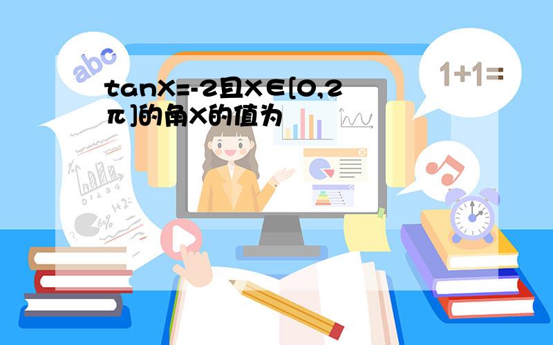 tanX=-2且X∈[0,2π]的角X的值为