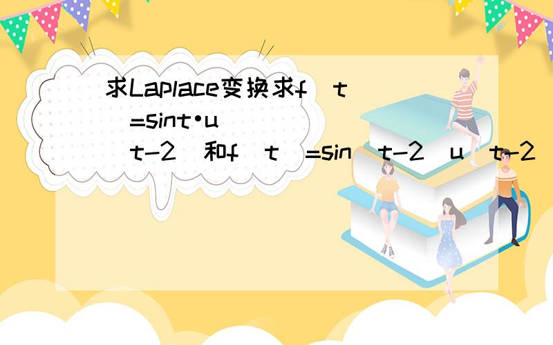 求Laplace变换求f(t)=sint•u(t-2)和f(t)=sin(t-2)u(t-2)的Laplac