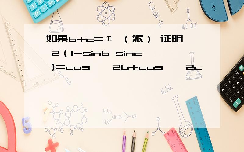 如果b+c=π （派） 证明 2（1-sinb sinc )=cos**2b+cos**2c