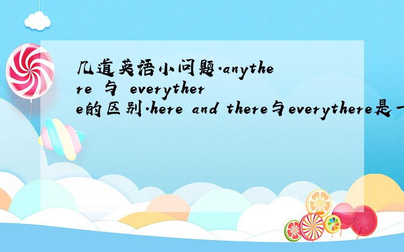 几道英语小问题.anythere 与 everythere的区别.here and there与everythere是一