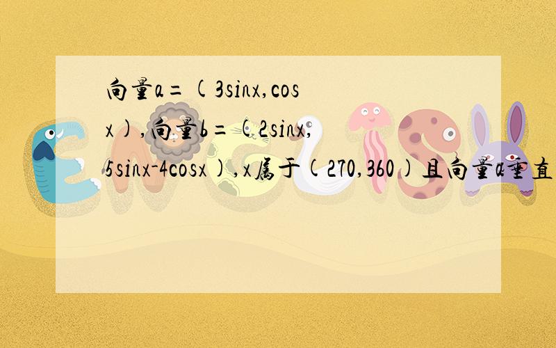 向量a=(3sinx,cosx),向量b=(2sinx,5sinx-4cosx),x属于(270,360)且向量a垂直向