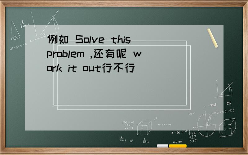 例如 Solve this problem ,还有呢 work it out行不行