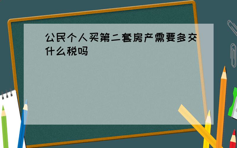 公民个人买第二套房产需要多交什么税吗