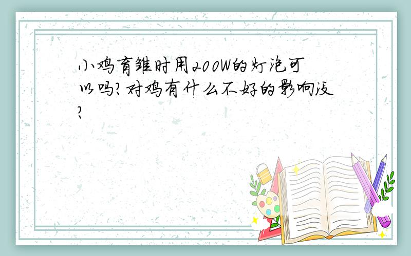 小鸡育雏时用200W的灯泡可以吗?对鸡有什么不好的影响没?