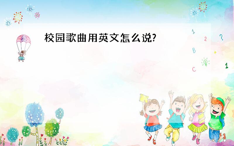 校园歌曲用英文怎么说?