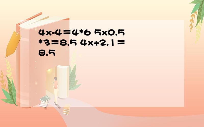 4x-4＝4*6 5x0.5*3＝8.5 4x+2.1＝8.5