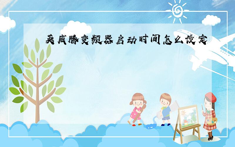 英威腾变频器启动时间怎么设定