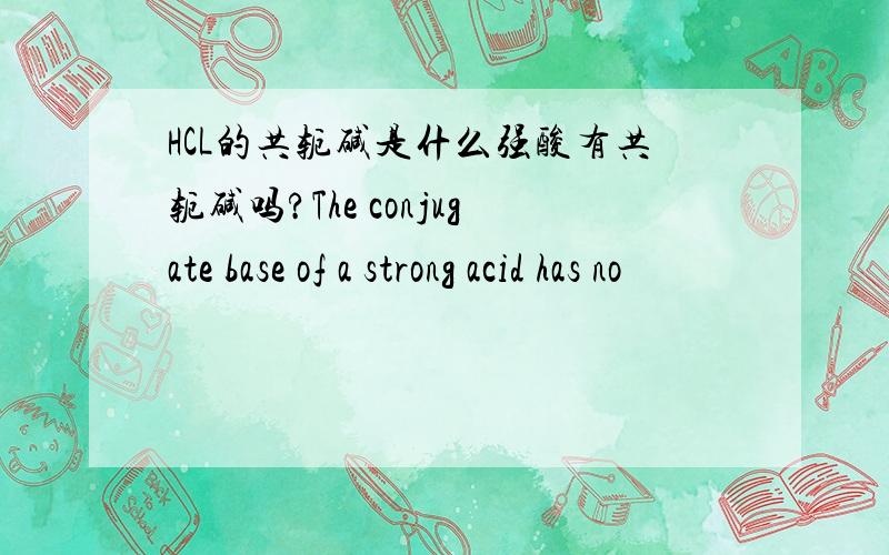 HCL的共轭碱是什么强酸有共轭碱吗?The conjugate base of a strong acid has no