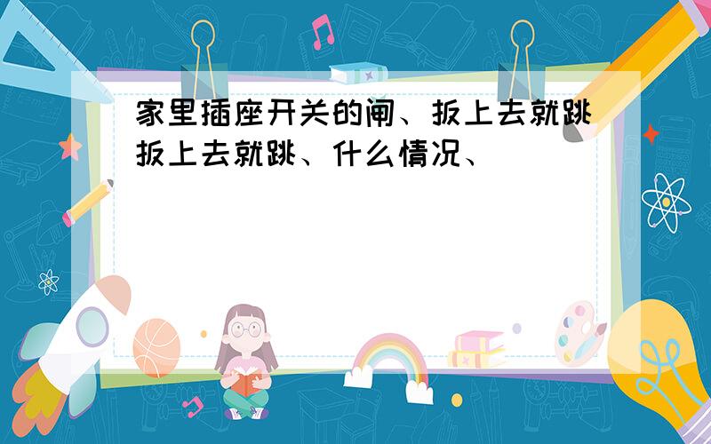 家里插座开关的闸、扳上去就跳扳上去就跳、什么情况、