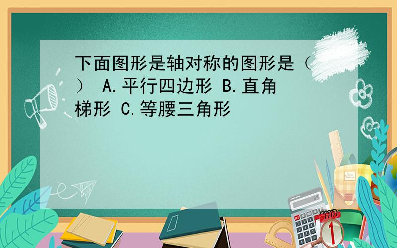 下面图形是轴对称的图形是（ ） A.平行四边形 B.直角梯形 C.等腰三角形