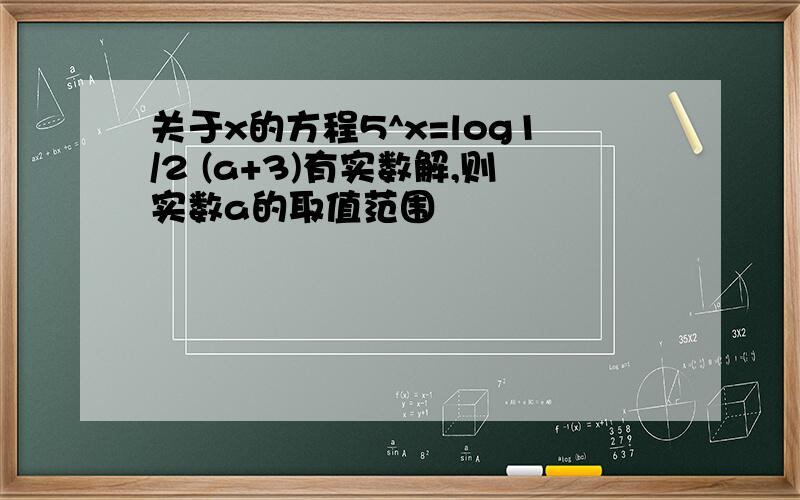 关于x的方程5^x=log1/2 (a+3)有实数解,则实数a的取值范围