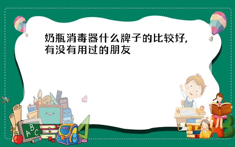 奶瓶消毒器什么牌子的比较好,有没有用过的朋友