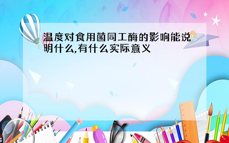 温度对食用菌同工酶的影响能说明什么,有什么实际意义