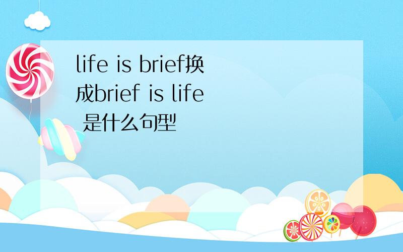 life is brief换成brief is life 是什么句型